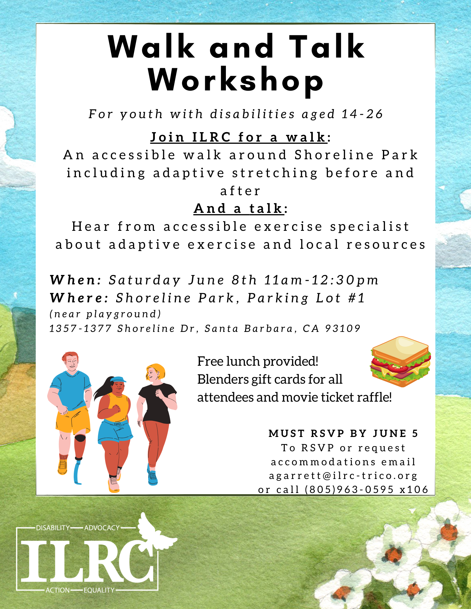 For Youth With Disabilities aged 14-26 

Join ILRC for a walk: An accessible walk around Shoreline Park, including adaptive stretching before and after. 
And a talk: Hear from accessible specialist about adaptive exercise and local resources 

When: Saturday, June 8th 11 am-12:30 pm 
Where: Shoreline Park, Parking Lot #1 (near playground) 

Free lunch provided! 
Blenders gift cards for all attendees and movie ticket raffle!

Must RSVP by June 5th. 

To RVSP and/or request accommodations, please email agarrett@ilrc-trico.org or call (805) 963-0595 x106